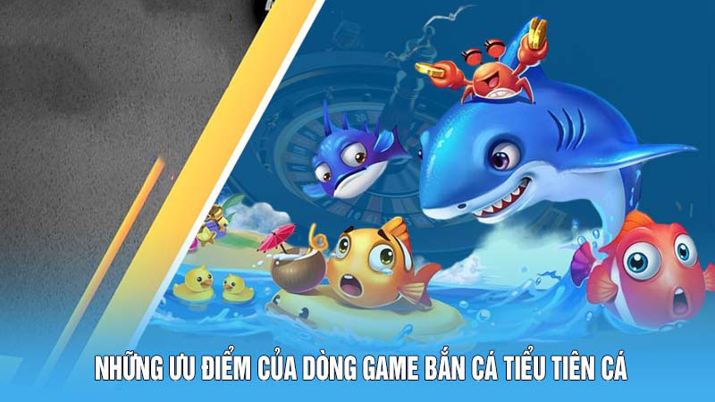 Những ưu điểm của dòng game bắn cá Tiểu Tiên Cá